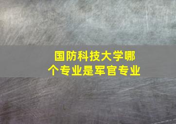 国防科技大学哪个专业是军官专业