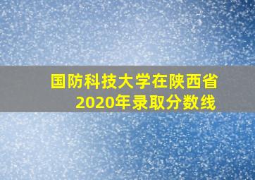 国防科技大学在陕西省2020年录取分数线