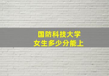 国防科技大学女生多少分能上