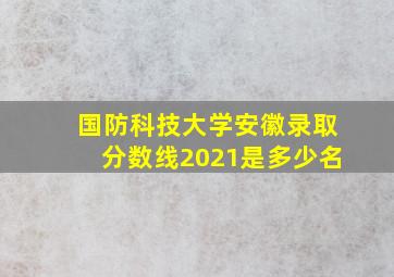 国防科技大学安徽录取分数线2021是多少名