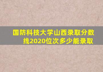 国防科技大学山西录取分数线2020位次多少能录取