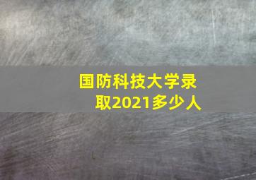 国防科技大学录取2021多少人