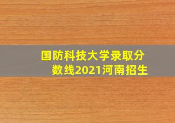 国防科技大学录取分数线2021河南招生