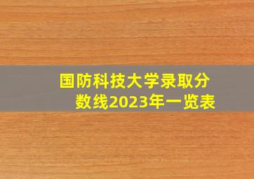 国防科技大学录取分数线2023年一览表