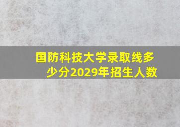 国防科技大学录取线多少分2029年招生人数