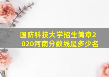 国防科技大学招生简章2020河南分数线是多少名