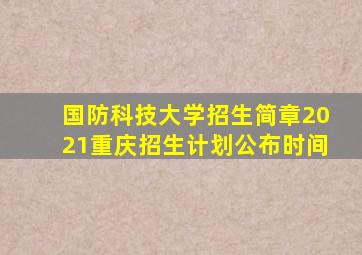 国防科技大学招生简章2021重庆招生计划公布时间