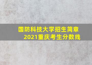 国防科技大学招生简章2021重庆考生分数线