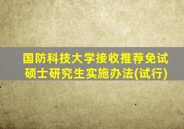 国防科技大学接收推荐免试硕士研究生实施办法(试行)