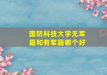 国防科技大学无军籍和有军籍哪个好