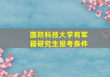 国防科技大学有军籍研究生报考条件