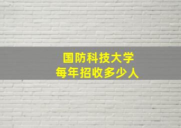 国防科技大学每年招收多少人