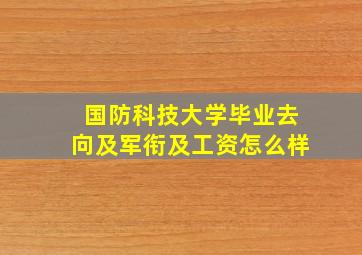 国防科技大学毕业去向及军衔及工资怎么样