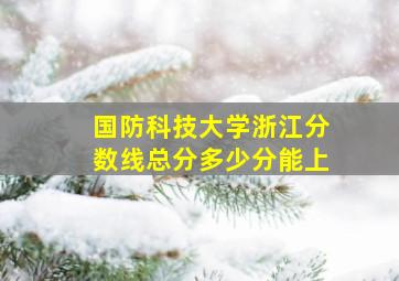 国防科技大学浙江分数线总分多少分能上