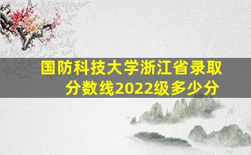 国防科技大学浙江省录取分数线2022级多少分