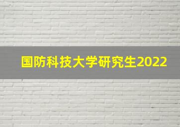 国防科技大学研究生2022