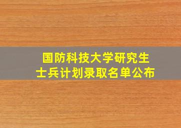 国防科技大学研究生士兵计划录取名单公布