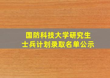 国防科技大学研究生士兵计划录取名单公示