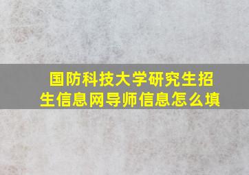 国防科技大学研究生招生信息网导师信息怎么填