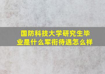 国防科技大学研究生毕业是什么军衔待遇怎么样