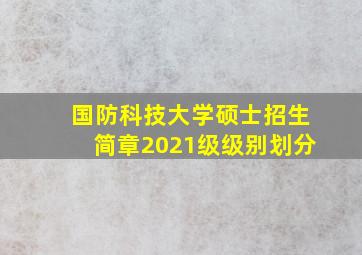 国防科技大学硕士招生简章2021级级别划分