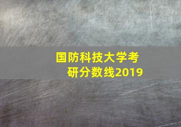 国防科技大学考研分数线2019