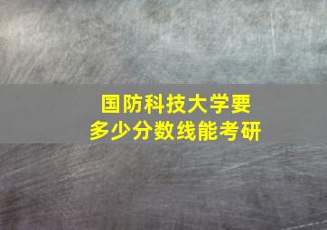 国防科技大学要多少分数线能考研