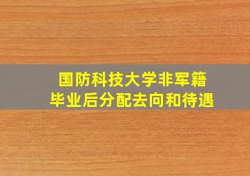 国防科技大学非军籍毕业后分配去向和待遇