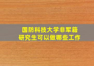 国防科技大学非军籍研究生可以做哪些工作