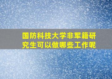 国防科技大学非军籍研究生可以做哪些工作呢