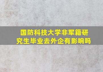 国防科技大学非军籍研究生毕业去外企有影响吗