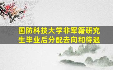 国防科技大学非军籍研究生毕业后分配去向和待遇