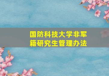 国防科技大学非军籍研究生管理办法