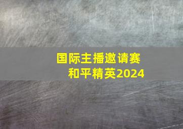 国际主播邀请赛和平精英2024