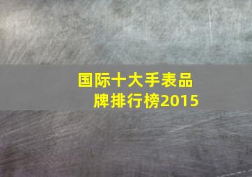 国际十大手表品牌排行榜2015