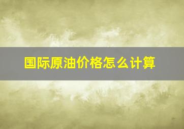 国际原油价格怎么计算