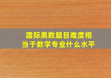 国际奥数题目难度相当于数学专业什么水平