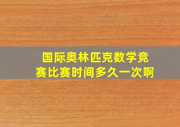 国际奥林匹克数学竞赛比赛时间多久一次啊