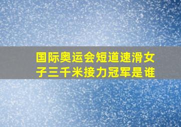 国际奥运会短道速滑女子三千米接力冠军是谁