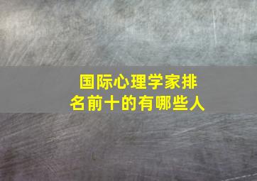 国际心理学家排名前十的有哪些人