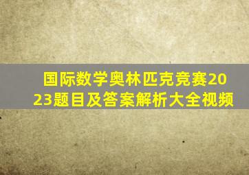 国际数学奥林匹克竞赛2023题目及答案解析大全视频