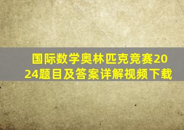 国际数学奥林匹克竞赛2024题目及答案详解视频下载