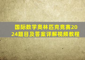 国际数学奥林匹克竞赛2024题目及答案详解视频教程