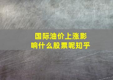 国际油价上涨影响什么股票呢知乎