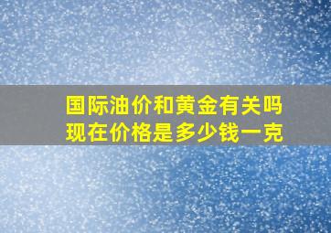 国际油价和黄金有关吗现在价格是多少钱一克