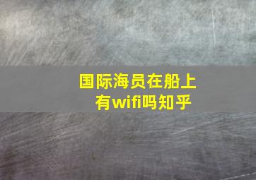 国际海员在船上有wifi吗知乎