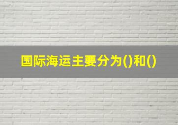 国际海运主要分为()和()