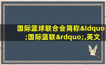 国际篮球联合会简称“国际篮联”,英文缩写为“fiba”