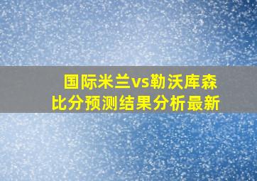 国际米兰vs勒沃库森比分预测结果分析最新