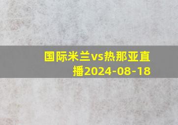 国际米兰vs热那亚直播2024-08-18